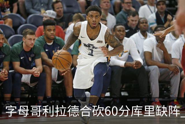 字母哥利拉德合砍60分库里缺阵 雄鹿力克勇士
