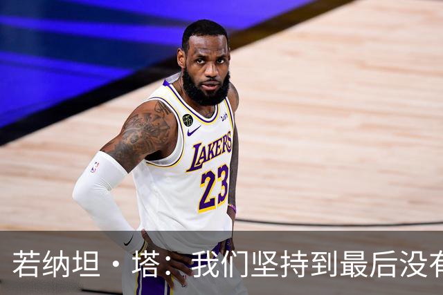 若纳坦·塔：我们坚持到最后没有放弃，翁达夫表现出色值得称赞